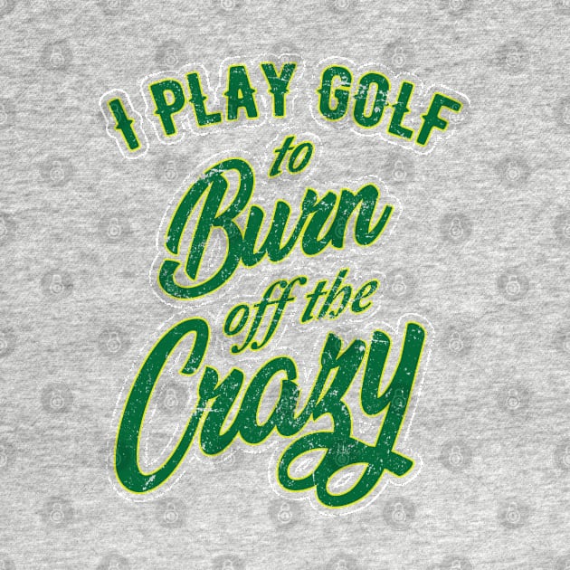 I Play Golf to burn of the Crazy by golf365